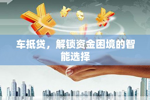 曲水车抵贷，解锁资金困境的智能选择