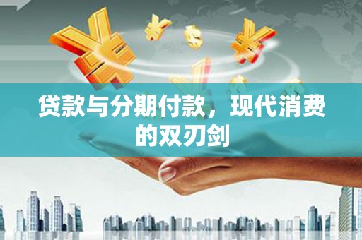 曲水贷款与分期付款，现代消费的双刃剑