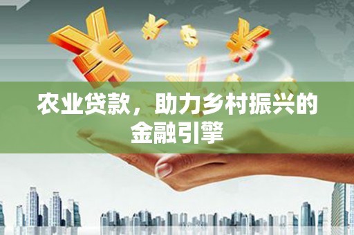 曲水农业贷款，助力乡村振兴的金融引擎