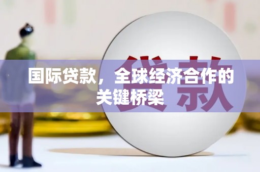 曲水国际贷款，全球经济合作的关键桥梁
