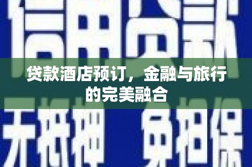 曲水贷款酒店预订，金融与旅行的完美融合
