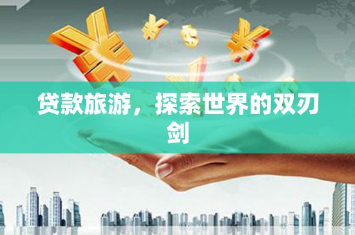 曲水贷款旅游，探索世界的双刃剑