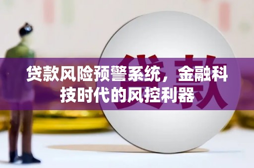 曲水贷款风险预警系统，金融科技时代的风控利器