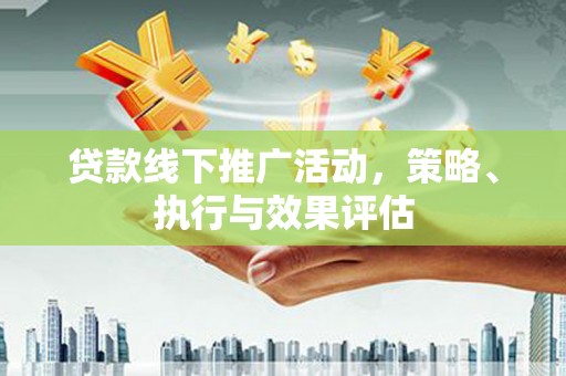 曲水贷款线下推广活动，策略、执行与效果评估
