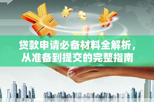 曲水贷款申请必备材料全解析，从准备到提交的完整指南