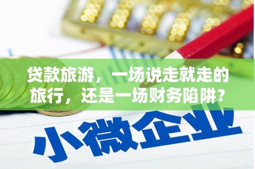 曲水贷款旅游，一场说走就走的旅行，还是一场财务陷阱？