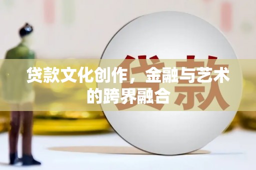 曲水贷款文化创作，金融与艺术的跨界融合