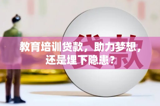 曲水教育培训贷款，助力梦想，还是埋下隐患？