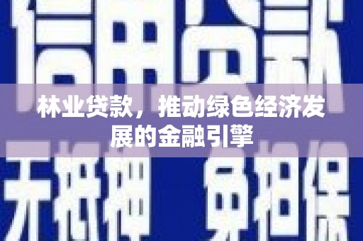 曲水林业贷款，推动绿色经济发展的金融引擎