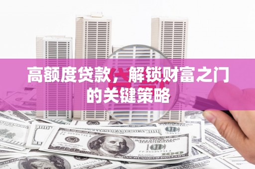 曲水高额度贷款，解锁财富之门的关键策略