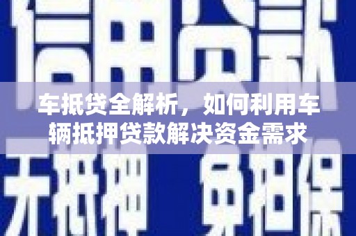 曲水车抵贷全解析，如何利用车辆抵押贷款解决资金需求
