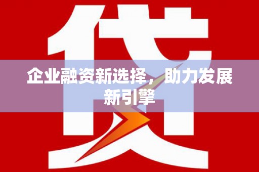 曲水企业融资新选择，助力发展新引擎
