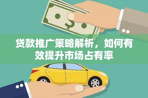 曲水贷款推广策略解析，如何有效提升市场占有率