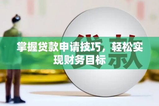 曲水掌握贷款申请技巧，轻松实现财务目标