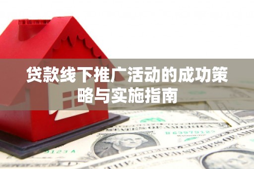 曲水贷款线下推广活动的成功策略与实施指南