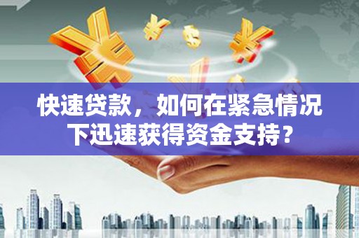 曲水快速贷款，如何在紧急情况下迅速获得资金支持？