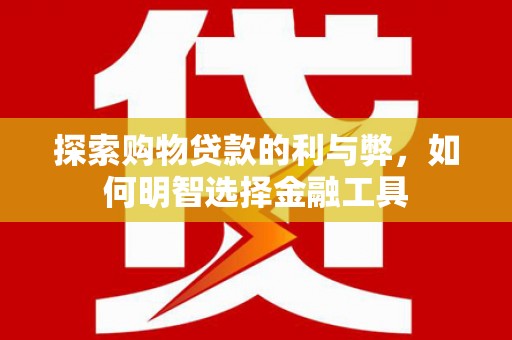 曲水探索购物贷款的利与弊，如何明智选择金融工具