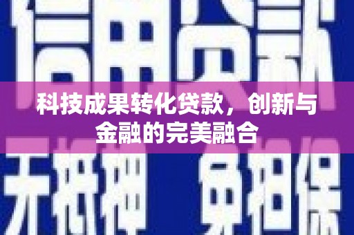 曲水科技成果转化贷款，创新与金融的完美融合