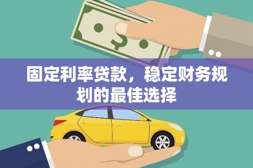 曲水固定利率贷款，稳定财务规划的最佳选择
