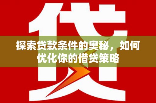 曲水探索贷款条件的奥秘，如何优化你的借贷策略