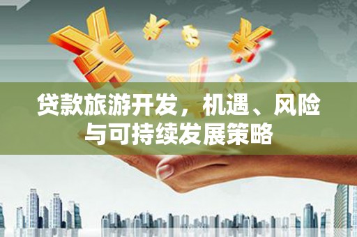 曲水贷款旅游开发，机遇、风险与可持续发展策略