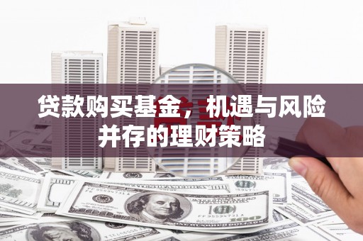 曲水贷款购买基金，机遇与风险并存的理财策略