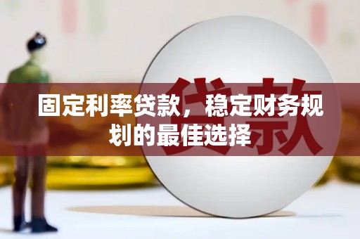 曲水固定利率贷款，稳定财务规划的最佳选择