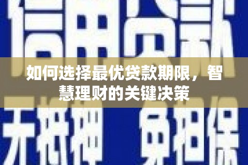 曲水如何选择最优贷款期限，智慧理财的关键决策
