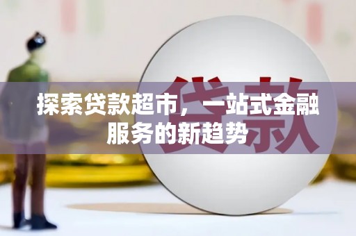 曲水探索贷款超市，一站式金融服务的新趋势