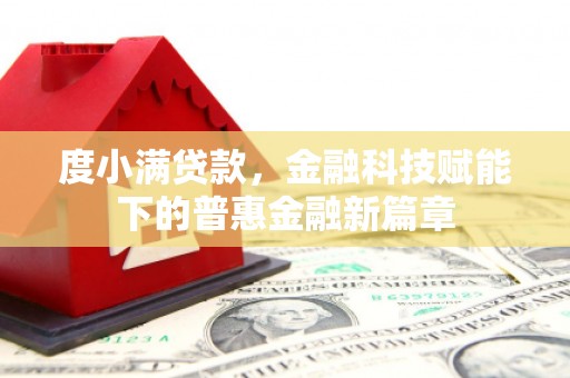 曲水度小满贷款，金融科技赋能下的普惠金融新篇章