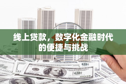 曲水线上贷款，数字化金融时代的便捷与挑战
