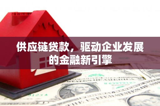 曲水供应链贷款，驱动企业发展的金融新引擎