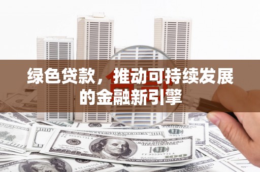 曲水绿色贷款，推动可持续发展的金融新引擎