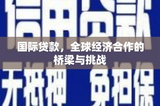 曲水国际贷款，全球经济合作的桥梁与挑战