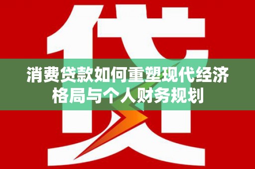 曲水消费贷款如何重塑现代经济格局与个人财务规划
