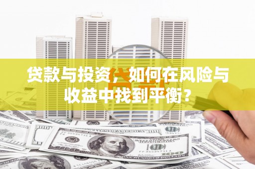曲水贷款与投资，如何在风险与收益中找到平衡？