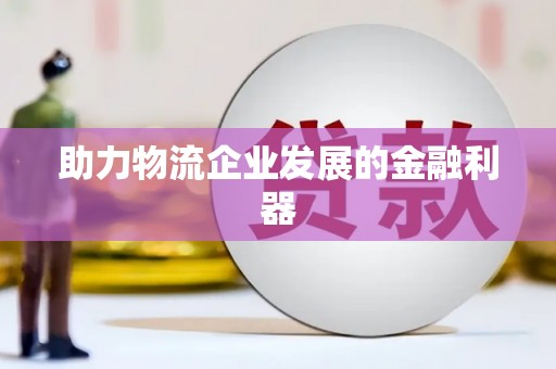 曲水助力物流企业发展的金融利器