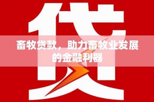 曲水畜牧贷款，助力畜牧业发展的金融利器