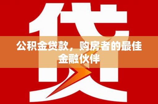 曲水公积金贷款，购房者的最佳金融伙伴