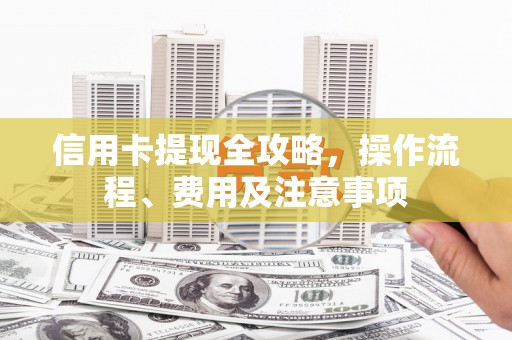 曲水信用卡提现全攻略，操作流程、费用及注意事项