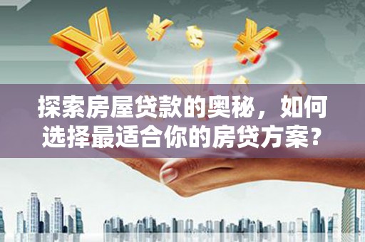 曲水探索房屋贷款的奥秘，如何选择最适合你的房贷方案？