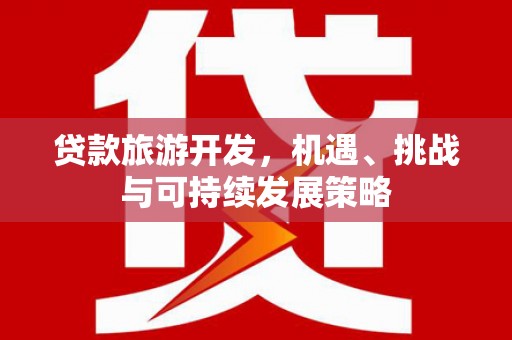 曲水贷款旅游开发，机遇、挑战与可持续发展策略