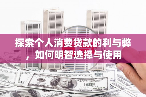 曲水探索个人消费贷款的利与弊，如何明智选择与使用
