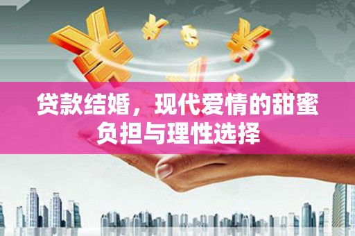曲水贷款结婚，现代爱情的甜蜜负担与理性选择
