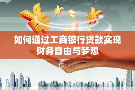 曲水如何通过工商银行贷款实现财务自由与梦想