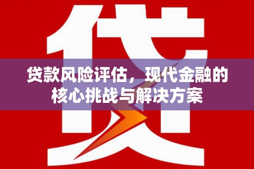 曲水贷款风险评估，现代金融的核心挑战与解决方案