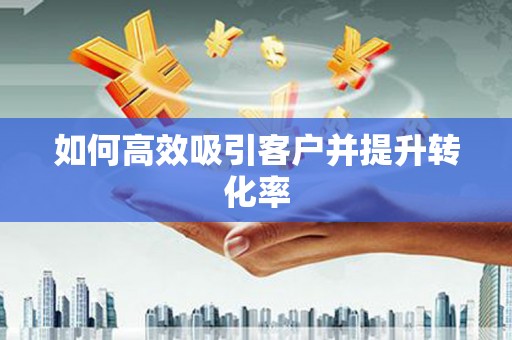 曲水如何高效吸引客户并提升转化率