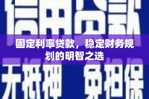 曲水固定利率贷款，稳定财务规划的明智之选