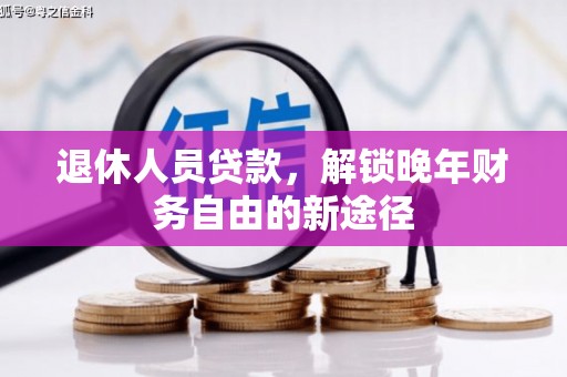 曲水退休人员贷款，解锁晚年财务自由的新途径