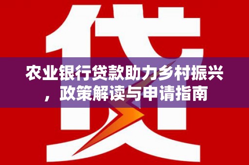 曲水农业银行贷款助力乡村振兴，政策解读与申请指南